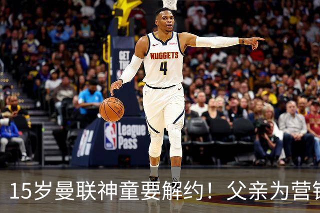 15岁曼联神童要解约！父亲为营销给他改名，没10号就罢赛